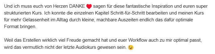 Eine herzliche Dankesbotschaft für den gut strukturierten Audiokurs, der inspiriert und für mehr Gelassenheit im Alltag sorgt. 😊❤️.